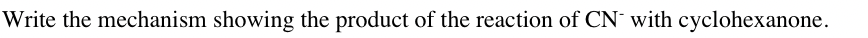 Write the mechanism showing the product of the reaction of CN with cyclohexanone.