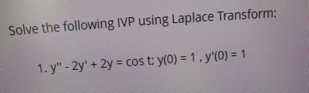 Solve the following IVP using Laplace Transform:
1. y" - 2y' + 2y = cos t: y(0) = 1, y'(0) = 1