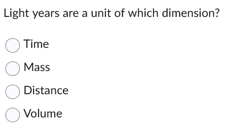 Light years are a unit of which dimension?
Time
Mass
Distance
Volume