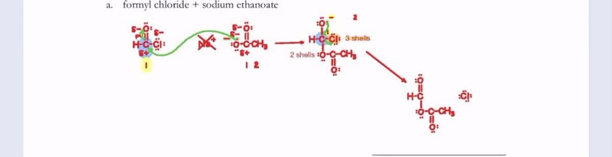 a. formyl chloride + sodium ethanoate
S-ö:
0-ÖCH,
"s+
H-c Ci 3 shells
2 shells t0-C-CH
1 2
H-Ç
