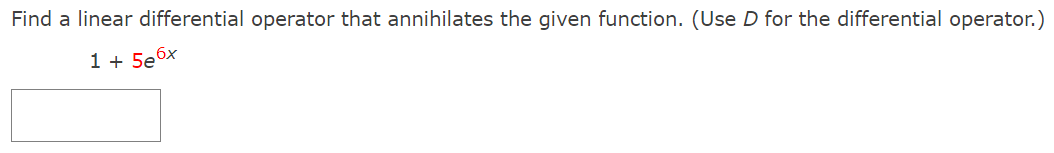 Find a linear differential operator that annihilates the given function. (Use D for the differential operator.)
1 + 5e6x