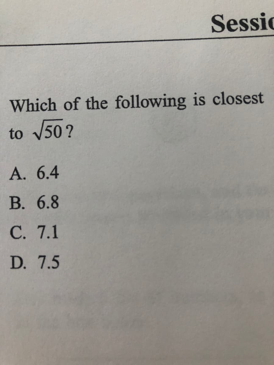 Sessic
Which of the following is closest
to 50?
A. 6.4
В. 6.8
С. 7.1
D. 7.5
