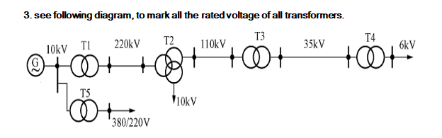 3. see following diagram, to mark all the rated voltage of all transformers.
T2
T3
+00+
10kV T1
070
7
T5
220kV
380/220V
10kV
110kV
35kV
T4
6kV