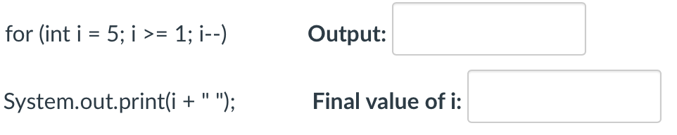 for (int i = 5; i >= 1; i--)
Output:
System.out.print(i +
");
Final value of i:
