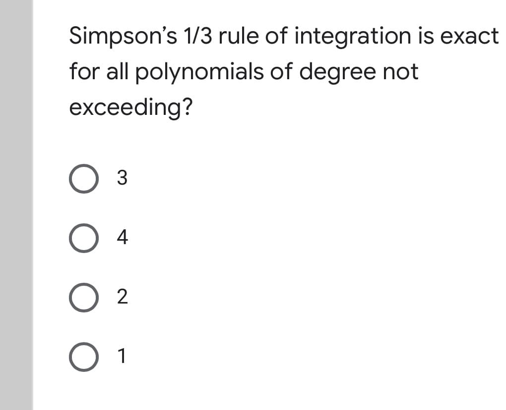 Simpson's 1/3 rule of integration is exact
for all polynomials of degree not
exceeding?
4
2
1
