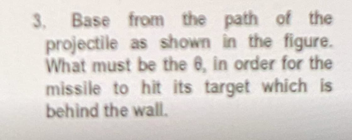 3. Base from the path of the
projectile as shown in the figure.
What must be the 6, in order for the
missile to hit its target which is
behind the wall.
