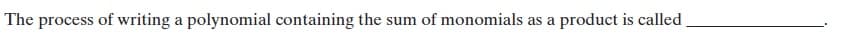 The process of writing a polynomial containing the sum of monomials as a product is called
