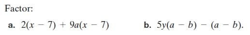 Factor:
2(x – 7) + 9a(x – 7)
b. 5y(а — b) — (а — b).
a.
