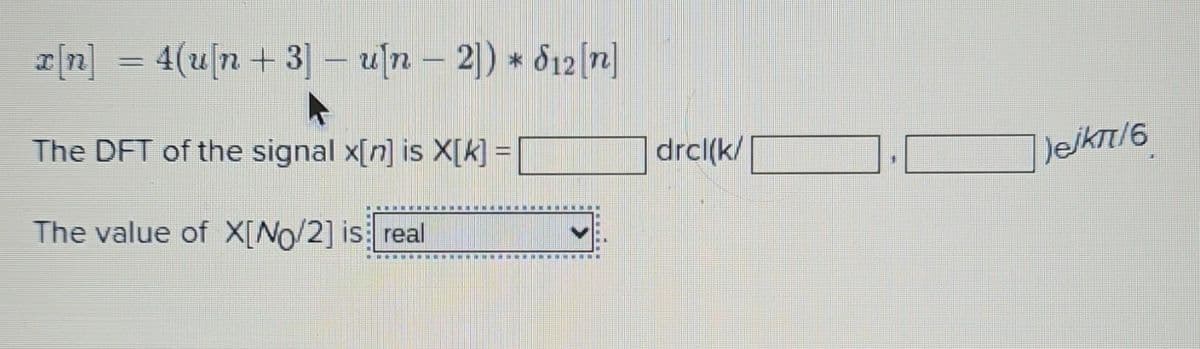 x[n] = 4(u[n + 3] - u[n - 2]) * 612 [n]
The DFT of the signal x[n] is X[k] =
The value of X[No/2] is real
drcl(k/
Jejkπ/6