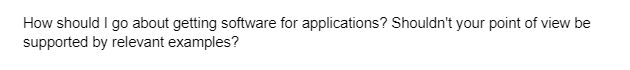 How should I go about getting software for applications? Shouldn't your point of view be
supported by relevant examples?