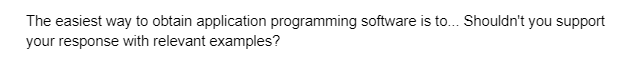 The easiest way to obtain application programming software is to... Shouldn't you support
your response with relevant examples?