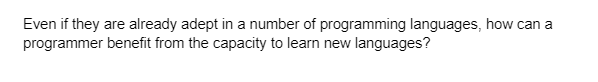 Even if they are already adept in a number of programming languages, how can a
programmer benefit from the capacity to learn new languages?