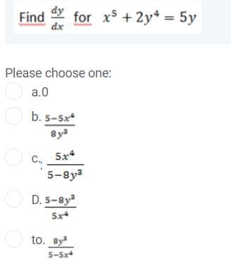 Find
dx
for x5 +2y* = 5y
Please choose one:
O a.0
O b. s-Sx*
8ya
C. 5x*
5-8y3
O D. 5-8y
5x+
O to. By
5-5x
