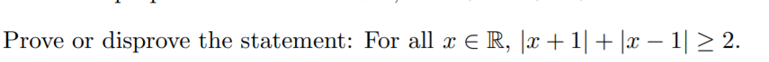 Prove or disprove the statement: For all æ E R, |x+1| + |x – 1| 2.
