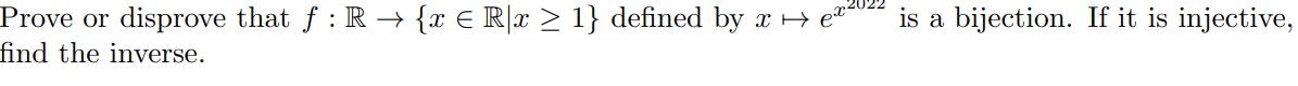 Prove or disprove that f : R → {x € R[x > 1} defined by x H e*
is a bijection. If it is injective,
find the inverse.
