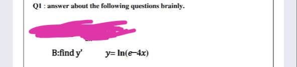 Q1: answer about the following questions brainly.
B:find y'
y= In(e-4x)
