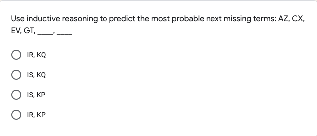 Use inductive reasoning to predict the most probable next missing terms: AZ, CX,
EV, GT,
IR, KQ
IS, KQ
IS, KP
O IR, KP
