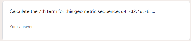 Calculate the 7th term for this geometric sequence: 64, -32, 16, -8, ..
Your answer
