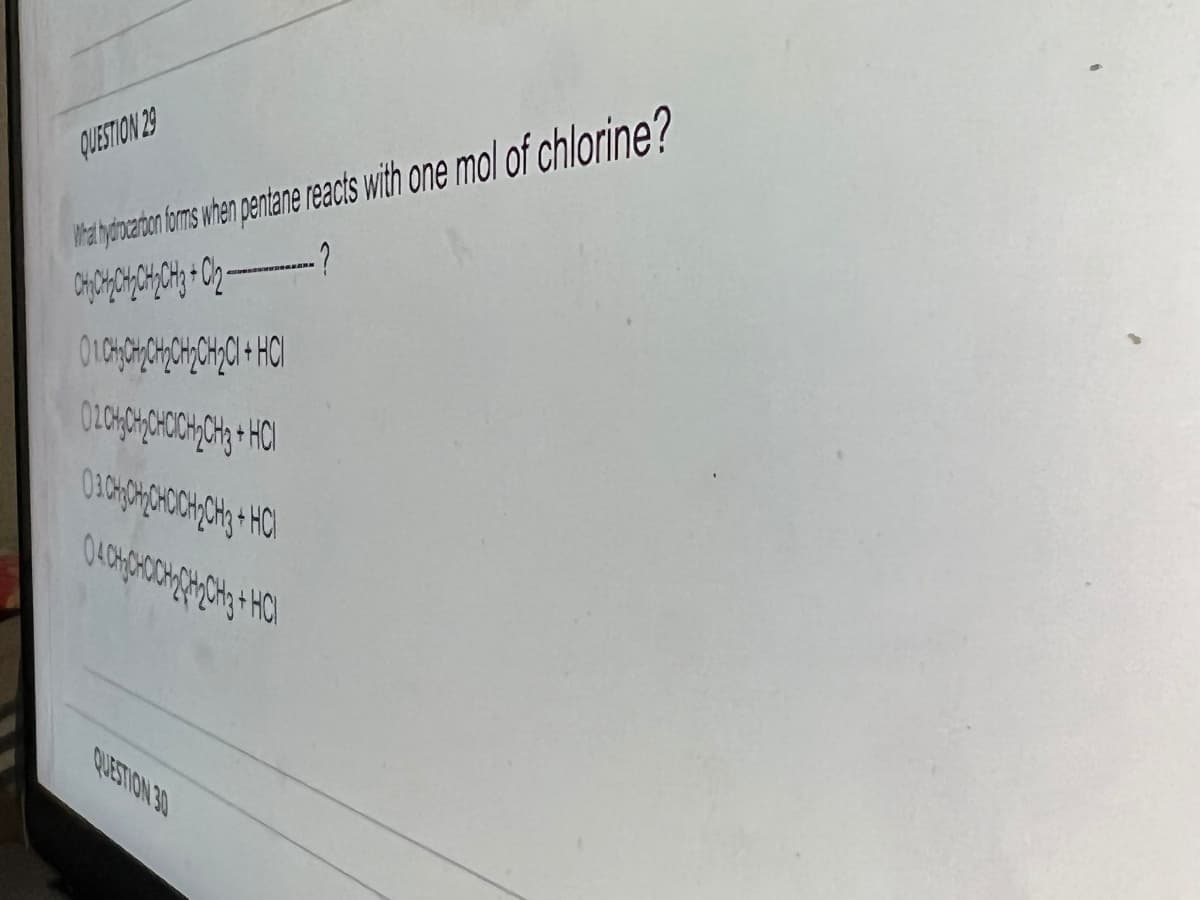 QUESTION 29
a yovztan oms wen pentane reacts with one mol of chlorine?
QUESTION 30
