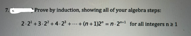 7.
Prove by induction, showing all of your algebra steps:
2.2¹ +3.22 +4.2³++ (n + 1)2 = n. 2+1 for all integers n ≥ 1