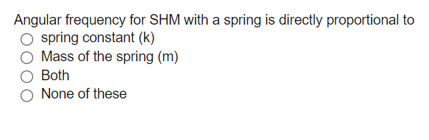 Angular frequency for SHM with a spring is directly proportional to
spring constant (k)
O Mass of the spring (m)
Both
None of these
