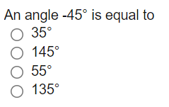 An angle -45° is equal to
O 35°
O 145°
O 55°
O 135°
