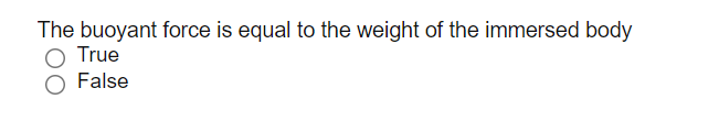 The buoyant force is equal to the weight of the immersed body
O True
False
