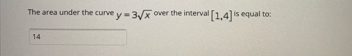 The area under the curve y =3/x
over the interval [1.4] is equal to:
14
