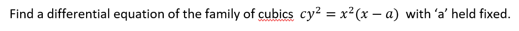 Find a differential equation of the family of cubics cy² = x²(x – a) with 'a' held fixed.
