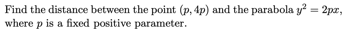 Find the distance between the point (p, 4p) and the parabola y? = 2px,
where p is a fixed positive parameter.
