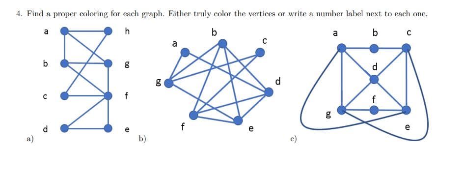 4. Find a proper coloring for each graph. Either truly color the vertices or write a number label next to each one.
a
h
b
a
b
с
a
b
d
d
e
f
e
e
а)
b)
c)
