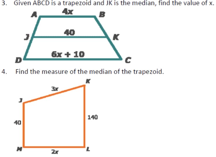 3. Given ABCD is a trapezoid and JK is the median, find the value of x.
4x
B
40
K
6x + 10
D
4.
Find the measure of the median of the trapezoid.
3x
140
40
7,
