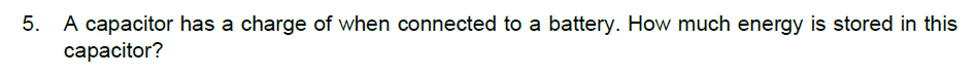 5. A capacitor has a charge of when connected to a battery. How much energy is stored in this
сараcitor?
