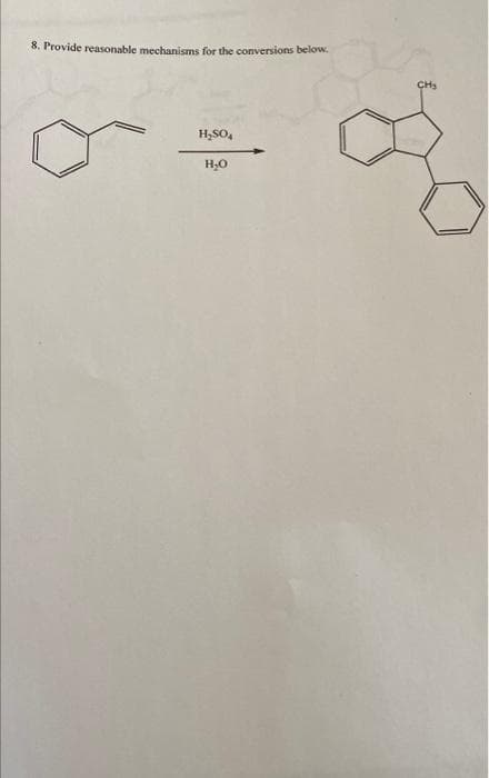 8. Provide reasonable mechanisms for the conversions below.
CHs
H,SO,
H,0
