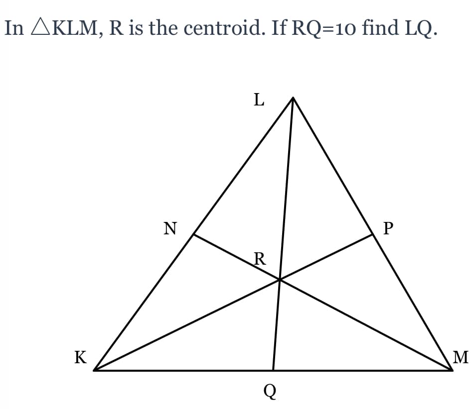 In AKLM, R is the centroid. If RQ=10 find LQ.
N
K
M
