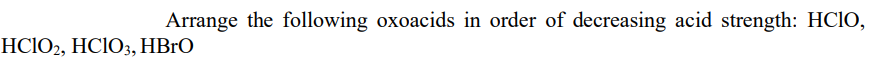 Arrange the following oxoacids in order of decreasing acid strength: HCIO,
HCIO2, HCIO3, HBrO
