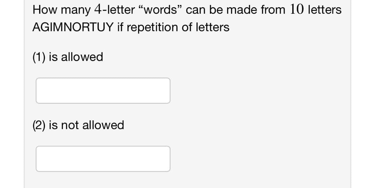 How many 4-letter "words" can be made from 10 letters
AGIMNORTUY if repetition of letters
(1) is allowed
(2) is not allowed
