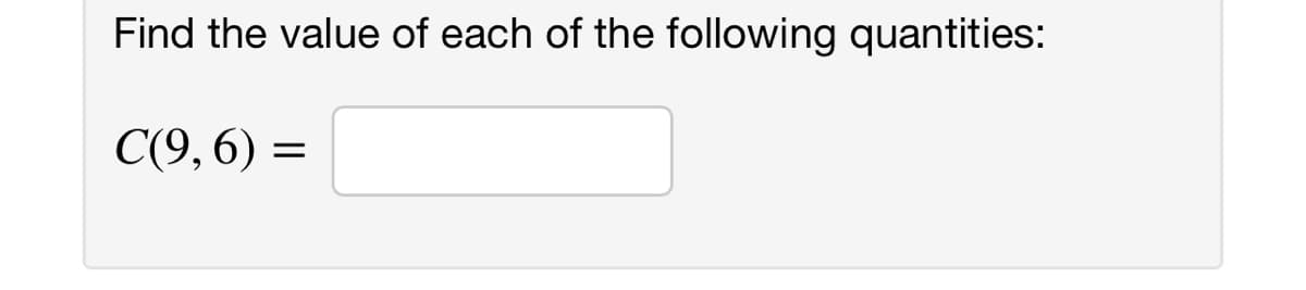 Find the value of each of the following quantities:
C(9, 6) =
