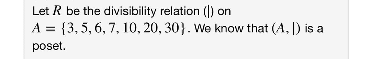 Let R be the divisibility relation (|) on
A = {3,5, 6,7, 10, 20, 30}. We know that (A, |) is a
poset.
