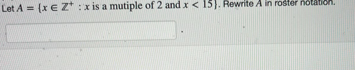 Let A = {x E Z* : x is a mutiple of 2 and x < 15}. Rewrite A in roster notation.
%3D
