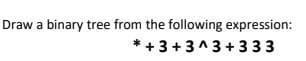 Draw a binary tree from the following expression:
* + 3+3^3 +333
