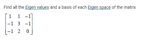 Find all the Eigen values and a basis of each Eigen space of the matrix
´1 1 -1]
-1 3 -1
|-1 2 0
