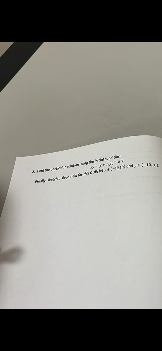 2. Find the particular solution using the initial condition.
xy'- y = x,y(1) = 7.
