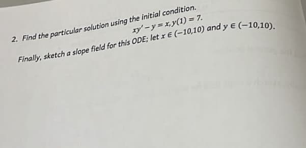 2. Find the particular solution using the initial condition.
xy'-y = x,y(1) = 7.
