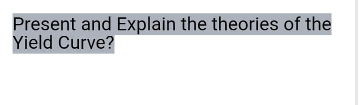 Present and Explain the theories of the
Yield Curve?
