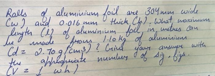 Ralls aluminium foil
Cw) aud o.016 mm
fingth CA of,aluminium foil, in, uetres can
ane 304 muy wide
thick Ch), What, warimum
he
lokg" of aluminiun
with
umode frou, lokg
Cd z 2.7o 9/em3) ? Cuiul
the
(V z ľ"wh)
ausuer
numbuy d of sig-bige
