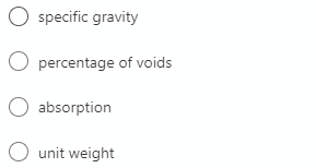 O specific gravity
percentage of voids
O absorption
unit weight
