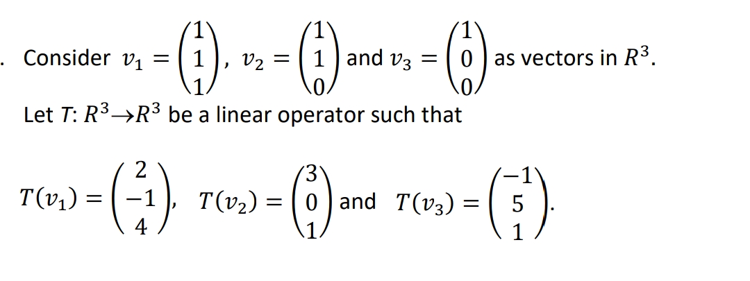 . Consider V1
1 and v3 =
V2 =
.0.
0 ) as vectors in R³.
Let T: R3→R3 be a linear operator such that
2
-1'
T(v1) =
T(v2)
0 ) and T(v3) =
4
1
