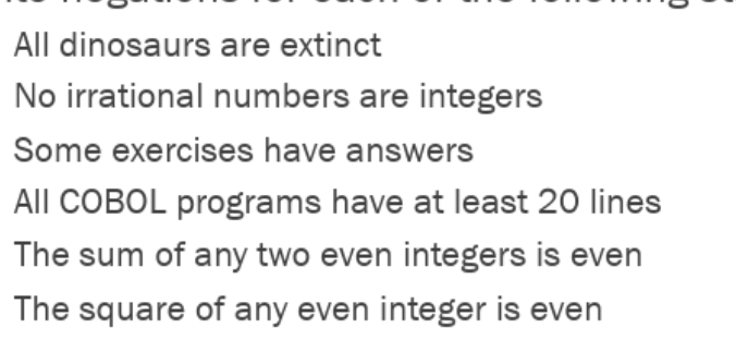 All dinosaurs are extinct
No irrational numbers are integers
Some exercises have answers
All COBOL programs have at least 20 lines
The sum of any two even integers is even
The square of any even integer is even
