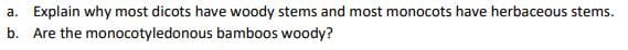 a. Explain why most dicots have woody stems and most monocots have herbaceous stems.
b. Are the monocotyledonous bamboos woody?
